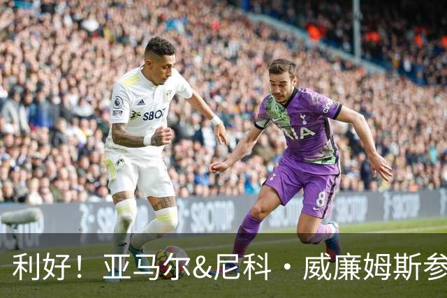 利好！亚马尔&尼科·威廉姆斯参与合练 首战出场几率大增
